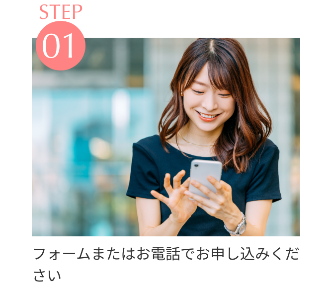 STEP1 フォームまたはお電話でお申し込みください