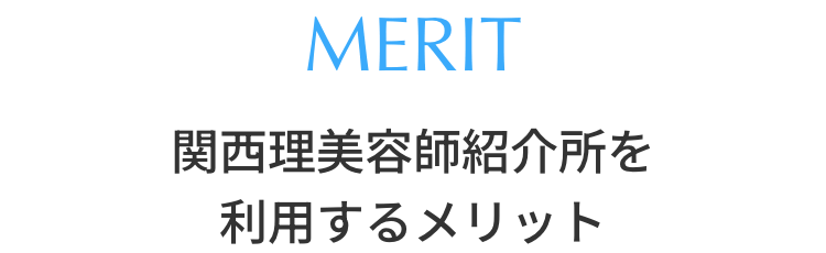 MERIT 関西理美容師紹介所を利用するメリット