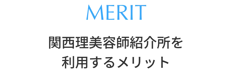 MERIT 関西理美容師紹介所を利用するメリット