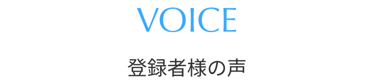 VOICE 登録者様の声