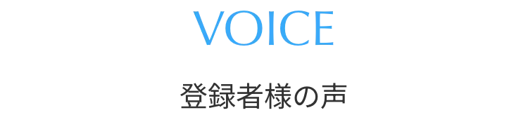 VOICE 登録者様の声